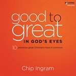 Good to great in God's eyes: ten practices great Christians have in common cover image cdn