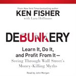 Debunkery: learn it, do it, and profit from it-- seeing through Wall Street's money-killing myths cover image cdn