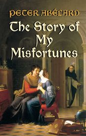 The story of my misfortunes: the autobiography of Peter Abélard cover image cdn