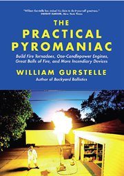 The practical pyromaniac: build fire tornadoes, one-candlepower engines, great balls of fire, and more incendiary devices cover image cdn