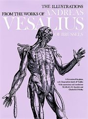 The illustrations from the works of Andreas Vesalius of Brussels: with annotations and translations, a discussion of the plates and their background, authorship and influence, and a biographical sketch of Vesalius cover image cdn
