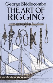The art of rigging: containing an explanation of terms and phrases and the progressive method of rigging expressly adapted for sailing ships cover image cdn
