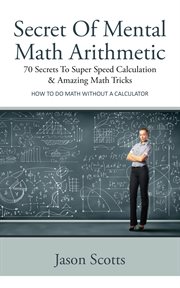 Secret of mental math arithmetic: 70 secrets to super speed calculation & amazing math tricks -- how to do math without a calculator cover image cdn