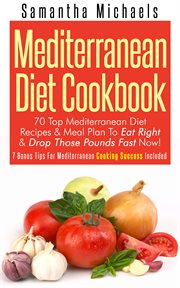 Mediterranean diet cookbook: 70 top Mediterranean diet recipes & meal plan to eat right & drop those pounds fast now! (plus bonus tips for Mediterranean cooking success included) cover image cdn