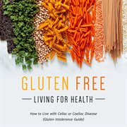 Gluten free living for health: how to live with Celiac or Coeliac disease cover image cdn