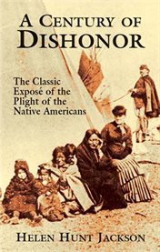 A century of dishonor: the classic exposé of the plight of the Native Americans cover image cdn