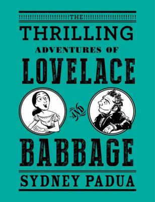 The thrilling adventures of Lovelace and Babbage : with interesting & curious anecdotes of celebrated and distinguished characters fully illustrating a variety of instructive and amusing scenes ; as performed within and without the remarkable difference engine  cover image cdn