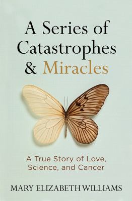 A series of catastrophes & miracles : a true story of love, science, and cancer  cover image cdn