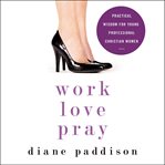 Work, love, pray: practical wisdom for young professional Christian women cover image cdn