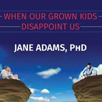 When our grown kids disappoint us: letting go of their problems, loving them anyway, and getting on with our lives cover image cdn