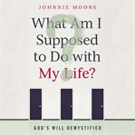 What am I supposed to do with my life?: God's will demystified cover image cdn