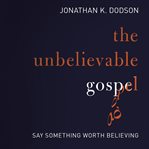 The unbelievable gospel: say something worth believing cover image cdn