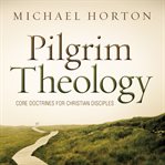 Pilgrim theology: core doctrines for Christian disciples cover image cdn
