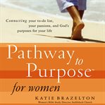 Pathway to purpose for women: connecting your to-do list, your passions, and God's purposes for your life cover image cdn