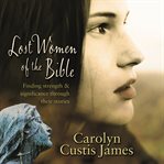 Lost women of the Bible: finding strength & significance through their stories cover image cdn