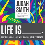 Life is--: God's illogical love will change your existence cover image cdn