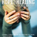 Hope and healing for kids who cut: learning to understand and help those who self-injure cover image cdn