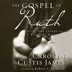 The Gospel of Ruth: loving God enough to break the rules cover image cdn