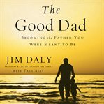 The good dad: becoming the father you were meant to be cover image cdn