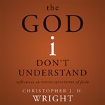 The God I don't understand: reflections on tough questions of faith cover image cdn