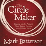 The circle maker: praying circles around your biggest dreams and greatest fears cover image cdn