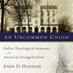 An uncommon union: Dallas Theological Seminary and American evangelicalism cover image cdn