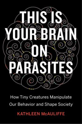 This is your brain on parasites : how tiny creatures manipulate our behavior and shape society  cover image cdn