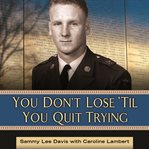 You Don't Lose 'Til You Quit Trying: Lessons on Adversity and Victory from a Vietnam Veteran and Medal of Honor Recipient cover image cdn