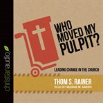 Who moved my pulpit?: leading change in the church cover image cdn