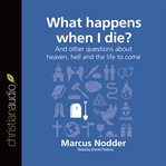 What happens when I die?: and other questions about heaven, hell and the life to come cover image cdn