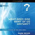 What does God want of us anyway?: a quick overview of the whole Bible cover image cdn