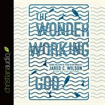 The wonder-working God: seeing the glory of Jesus in his miracles cover image cdn