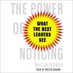 The power of noticing: what the best leaders see cover image cdn