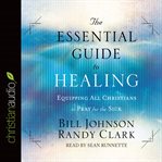 The essential guide to healing: equipping all christians to pray for the sick cover image cdn