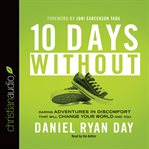 Ten days without: daring adventures in discomfort that will change your world and you cover image cdn