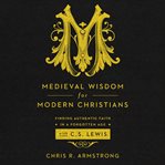 Medieval wisdom for modern Christians: finding authentic faith in a forgotten age with C.S. Lewis cover image cdn