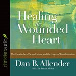 Healing the Wounded Heart: The Heartache of Sexual Abuse and the Hope of Transformation cover image cdn