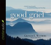 Good grief: a faith-based guide to understanding and healing cover image cdn
