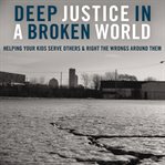 Deep justice in a broken world: helping your kids serve others and right the wrongs around them cover image cdn