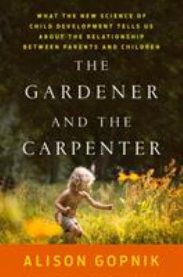The gardener and the carpenter : what the new science of child development tells us about the relationship between parents and children  cover image cdn