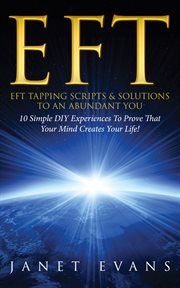 EFT: EFT tapping scripts & solutions to an abundant you : 10 simple DIY experiences to prove that your mind creates your life! cover image cdn