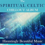 The spiritual celtic chillout album: hauntingly beautiful music cover image cdn