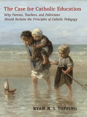 The case for Catholic education: why parents, teachers, and politicians should reclaim the principles of Catholic pedagogy cover image cdn