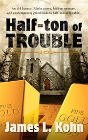 Half-ton of trouble. An old Juneau crime, hidden treasure, and contemporary greed leads to half-ton of trouble cover image cdn