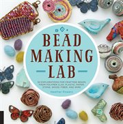 Bead-making lab: 52 explorations for crafting beads from polymer clay, plastic, paper, stone, wood, fiber, and wire cover image cdn