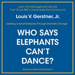 Who says elephants can't dance?: leading a great enterprise through dramatic change cover image cdn