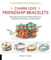 Charm love friendship bracelets: 35 unique designs with plymer clay, macramé, knotting, and braiding cover image cdn