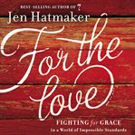 For the love: fighting for grace in a world of impossible standards cover image cdn
