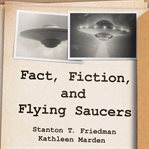 Fact, fiction, and flying saucers: the truth behind the misinformation, distortion, and derision by debunkers, government agencies, and conspiracy conmen cover image cdn