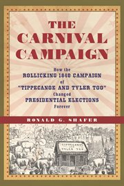 The carnival campaign: how the rollicking 1840 campaign of "Tippecanoe and Tyler too" changed presidential elections forever cover image cdn